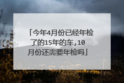 今年4月份已经年检了的15年的车,10月份还需要年检吗