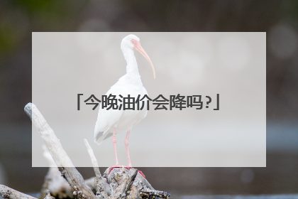 今晚油价会降吗?