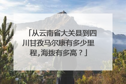 从云南省大关县到四川甘孜马尔康有多少里程,海拨有多高？