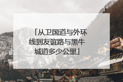 从卫国道与外环线到友谊路与黑牛城道多少公里