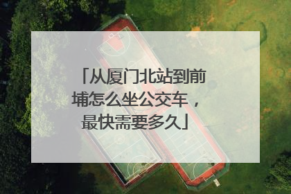 从厦门北站到前埔怎么坐公交车，最快需要多久