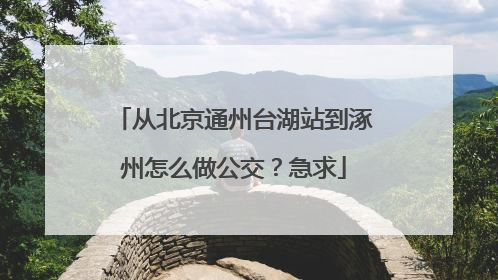 从北京通州台湖站到涿州怎么做公交？急求