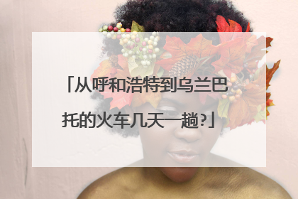 从呼和浩特到乌兰巴托的火车几天一趟?