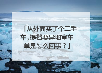 从外面买了个二手车,提档要异地审车单是怎么回事？