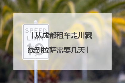 从成都租车走川藏线到拉萨需要几天