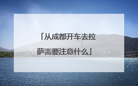 从成都开车去拉萨需要注意什么