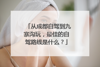 从成都自驾到九寨沟玩，最佳的自驾路线是什么？