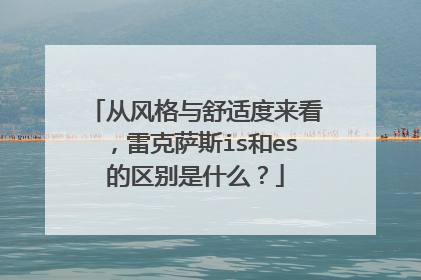 从风格与舒适度来看，雷克萨斯is和es的区别是什么？