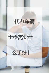 代办车辆年检需要什么手续
