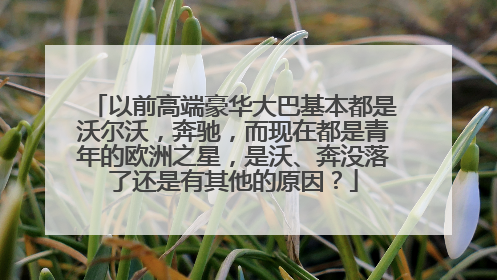 以前高端豪华大巴基本都是沃尔沃，奔驰，而现在都是青年的欧洲之星，是沃、奔没落了还是有其他的原因？