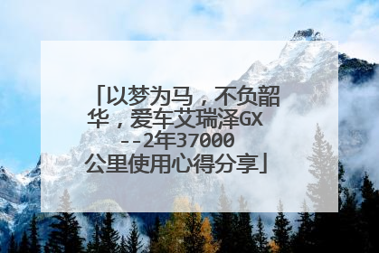 以梦为马，不负韶华，爱车艾瑞泽GX--2年37000公里使用心得分享