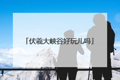 伏羲大峡谷好玩儿吗