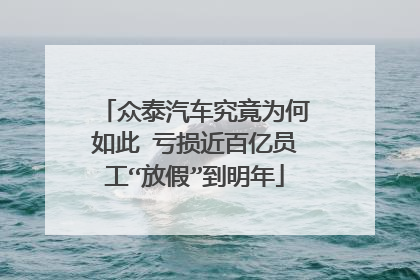 众泰汽车究竟为何如此 亏损近百亿员工“放假”到明年