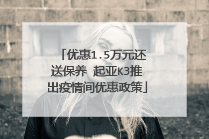 优惠1.5万元还送保养 起亚K3推出疫情间优惠政策