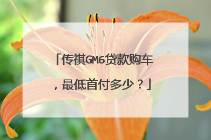 传祺GM6贷款购车，最低首付多少？