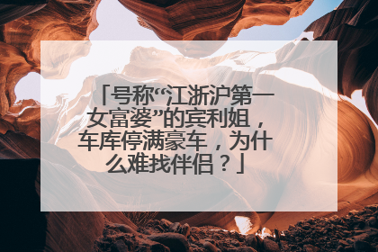 号称“江浙沪第一女富婆”的宾利姐，车库停满豪车，为什么难找伴侣？