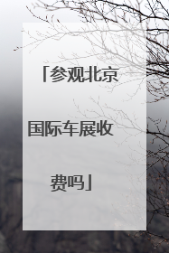 参观北京国际车展收费吗