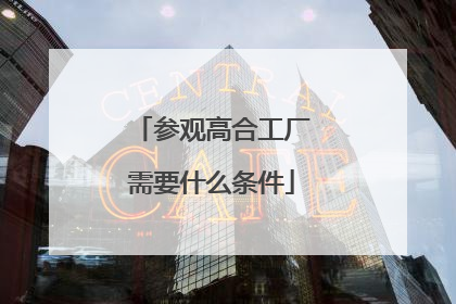 参观高合工厂需要什么条件