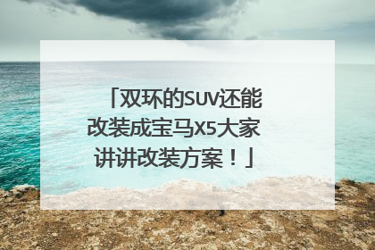 双环的SUV还能改装成宝马X5大家讲讲改装方案！