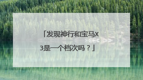 发现神行和宝马X3是一个档次吗？