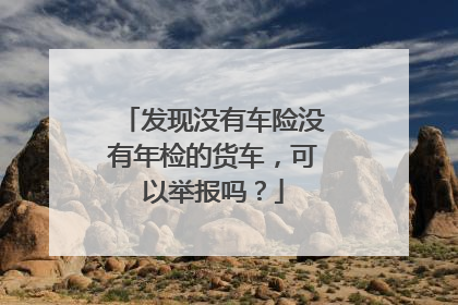 发现没有车险没有年检的货车，可以举报吗？