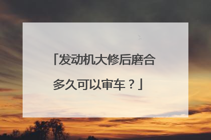 发动机大修后磨合多久可以审车？