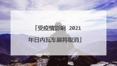 受疫情影响 2021年日内瓦车展将取消