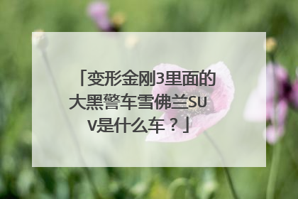 变形金刚3里面的大黑警车雪佛兰SUV是什么车？