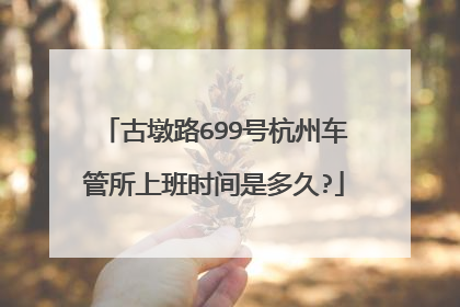 古墩路699号杭州车管所上班时间是多久?