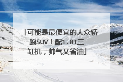 可能是最便宜的大众轿跑SUV！配1.0T三缸机，帅气又省油