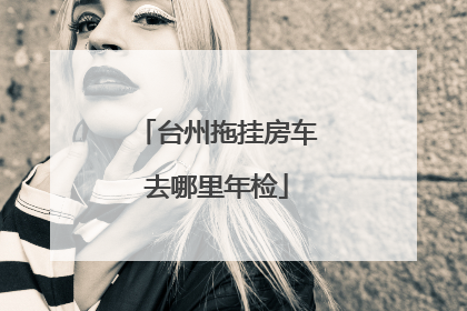 台州拖挂房车去哪里年检