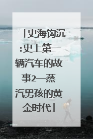 史海钩沉:史上第一辆汽车的故事2——蒸汽男孩的黄金时代
