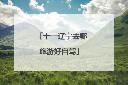 十一辽宁去哪旅游好自驾