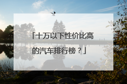 十万以下性价比高的汽车排行榜？