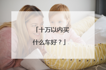 十万以内买什么车好？