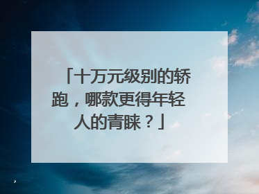 十万元级别的轿跑，哪款更得年轻人的青睐？