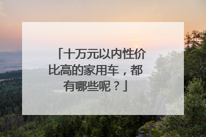 十万元以内性价比高的家用车，都有哪些呢？