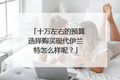 十万左右的预算选择购买现代伊兰特怎么样呢？