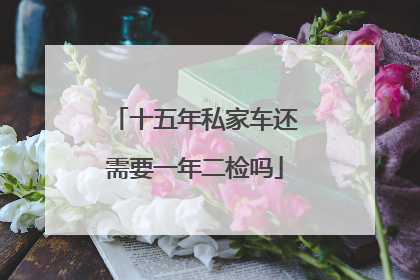 十五年私家车还需要一年二检吗