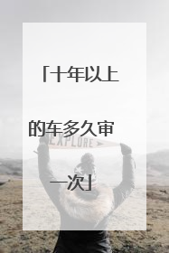 十年以上的车多久审一次