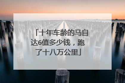 十年车龄的马自达6值多少钱，跑了十八万公里