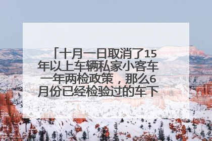 十月一日取消了15年以上车辆私家小客车一年两检政策，那么6月份已经检验过的车下次何时检验？