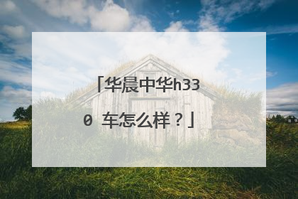 华晨中华h330 车怎么样？