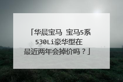 华晨宝马 宝马5系 530Li豪华型在最近两年会掉价吗？
