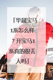 华晨宝马1系怎么样？开宝马1系真的很丢人吗