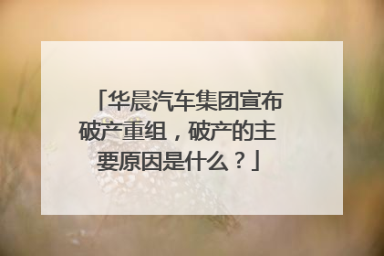 华晨汽车集团宣布破产重组，破产的主要原因是什么？