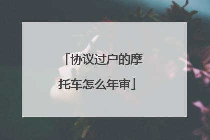 协议过户的摩托车怎么年审
