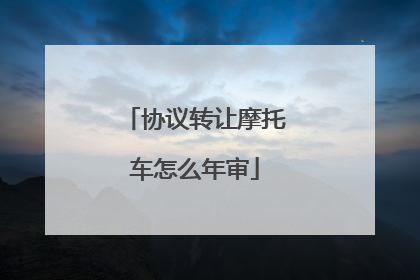 协议转让摩托车怎么年审