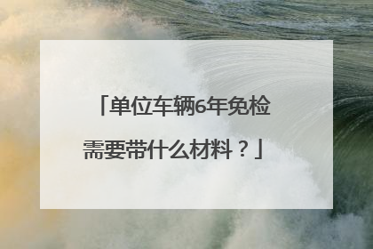 单位车辆6年免检需要带什么材料？