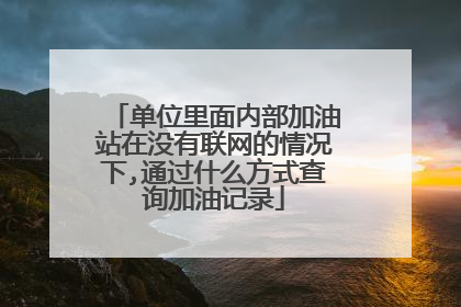 单位里面内部加油站在没有联网的情况下,通过什么方式查询加油记录
